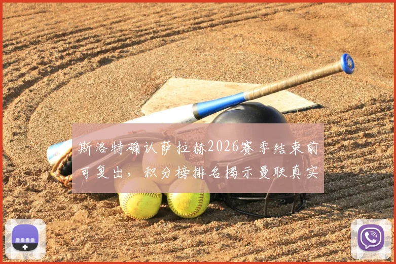 斯洛特确认萨拉赫2026赛季结束前可复出,积分榜排名揭示曼联真实战力深度解析
