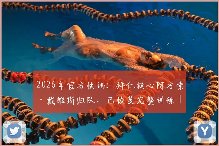 2026年官方快讯：拜仁核心阿方索·戴维斯归队，已恢复完整训练｜伤病恢复情况与最新动态解析