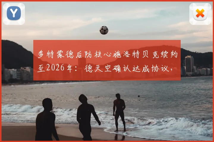 多特蒙德后防核心施洛特贝克续约至2026年:德天空确认达成协议,新合同薪资与未来影响解读