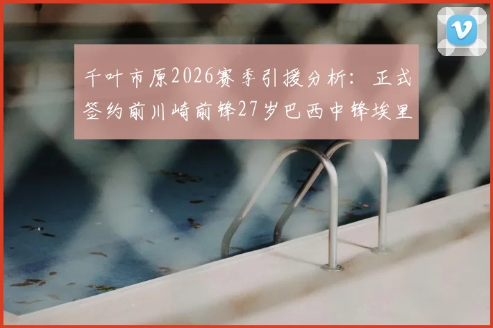 千叶市原2026赛季引援分析:正式签约前川崎前锋27岁巴西中锋埃里松,J联赛转会市场最新动态解读
