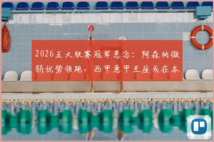 2026五大联赛冠军悬念:阿森纳微弱优势领跑,西甲意甲王座或在本轮揭晓,德甲法甲同样火热!