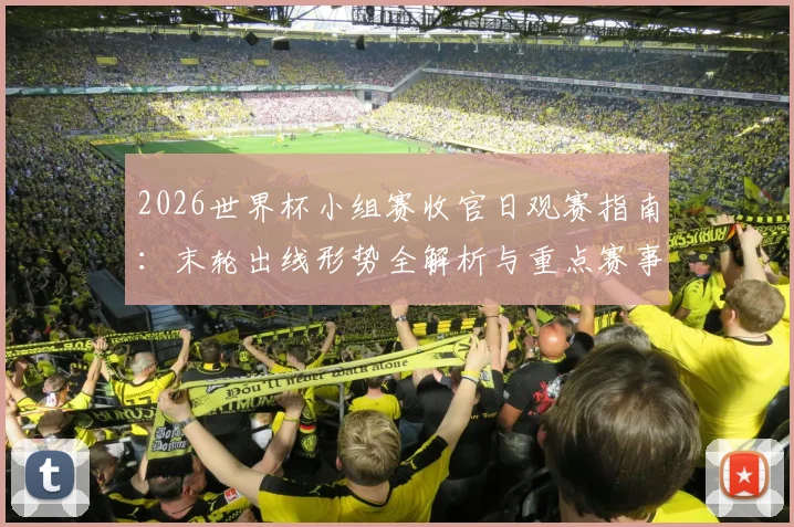 2026世界杯小组赛收官日观赛指南:末轮出线形势全解析与重点赛事直播推荐