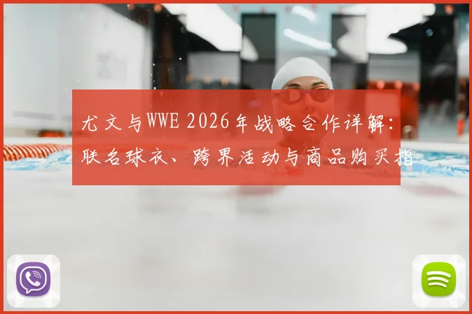 尤文与WWE 2026年战略合作详解:联名球衣、跨界活动与商品购买指南