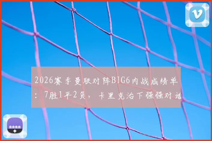 2026赛季曼联对阵BIG6内战成绩单:7胜1平2负,卡里克治下强强对话胜率惊人