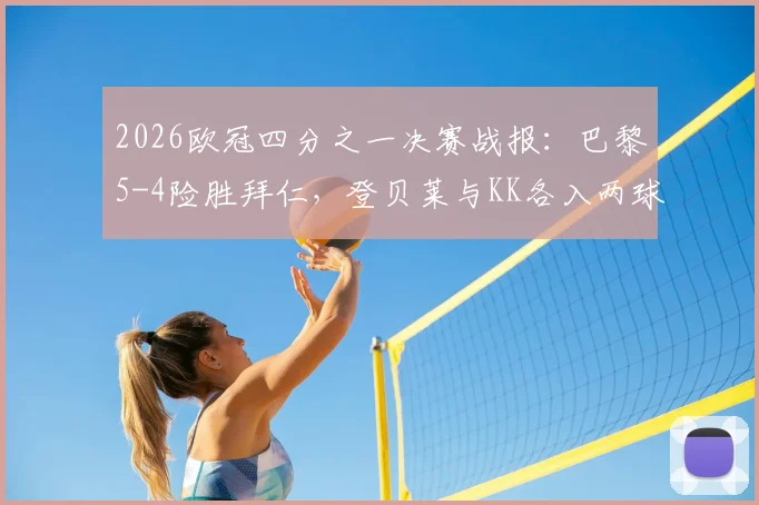 2026欧冠四分之一决赛战报:巴黎5-4险胜拜仁,登贝莱与KK各入两球主导进球大战