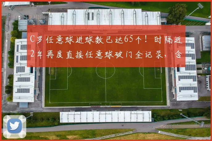 C罗任意球进球数已达65个!时隔近2年再度直接任意球破门全记录,含生涯经典进球回顾与训练技巧分析